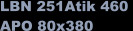 LBN 251Atik 460  APO 80x380